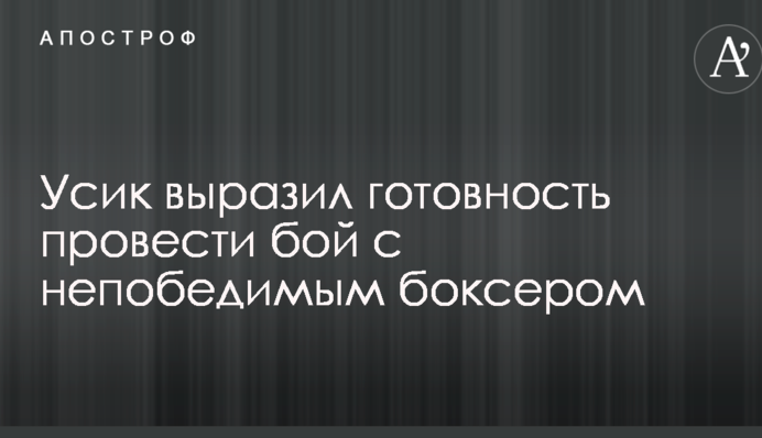 Усик выразил готовность провести бой с непобедимым боксером