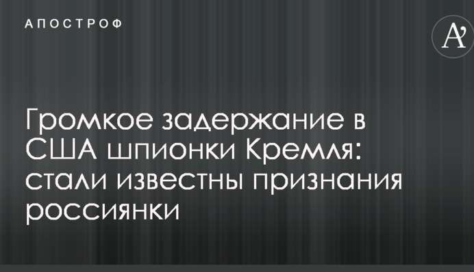 Громкое задержание в США шпионки Кремля: стали известны признания россиянки