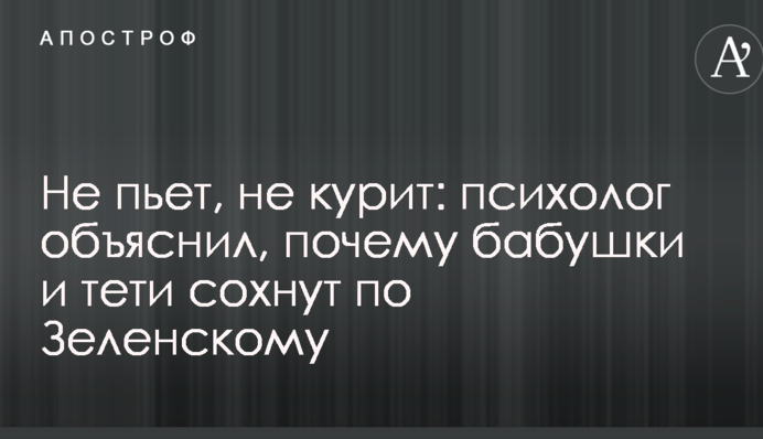 Не пьет, не курит: психолог объяснил, почему бабушки и тети в восторге от Зеленского