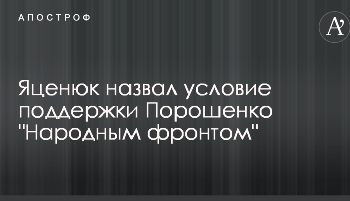 Яценюк назвав умову підтримки Порошенко 