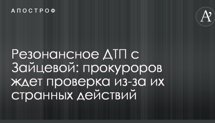 Резонансное ДТП с Зайцевой: прокуроров ждет проверка из-за их странных действий
