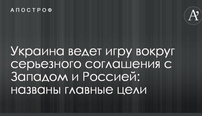 Украина ведет игру вокруг серьезного соглашения с Западом и Россией: названы главные цели