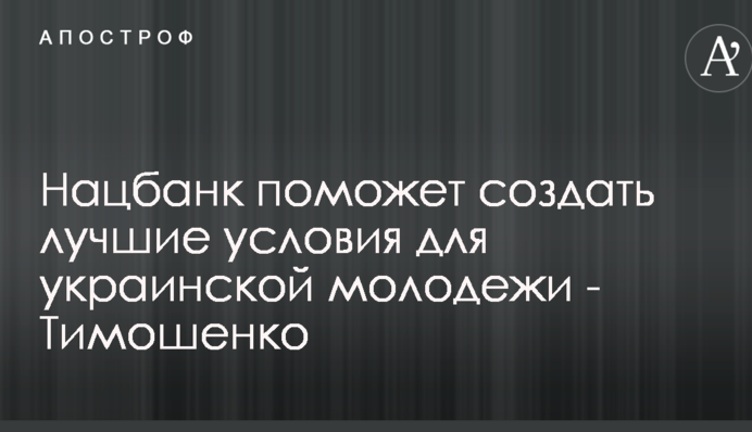 Нацбанк допоможе створити кращі умови для української молоді - Тимошенко