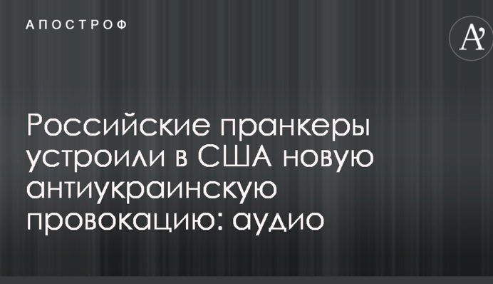 Російські пранкери влаштували в США нову антиукраїнську провокацію: аудіо