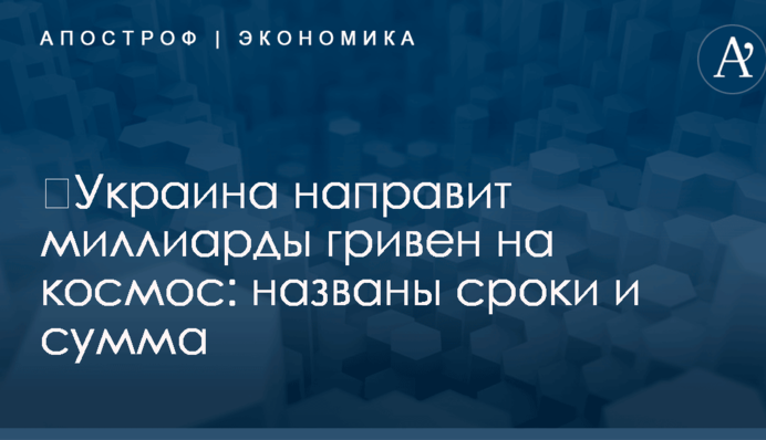 ​Украина направит миллиарды гривен на космос: названы сроки и сумма