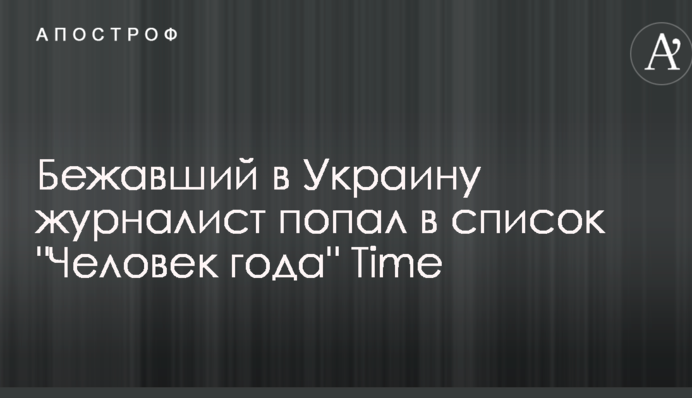 Журналіст, який втік в Україну, потрапив в список "Людина року" Time