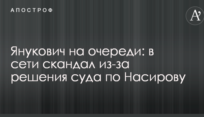 Янукович на черзі: в мережі скандал через рішення суду по Насірову