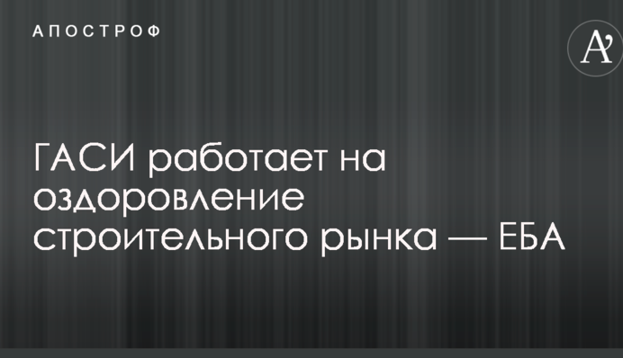 ДАБІ працює на оздоровлення будівельного ринку — ЄБА
