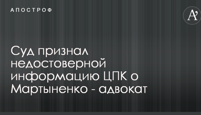 Суд визнав недостовірною інформацію ЦПК про Мартиненка - адвокат