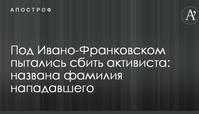 Под Ивано-Франковском пытались сбить активиста: названа фамилия нападавшего