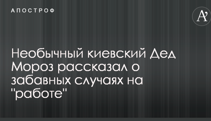 Незвичайний київський Дід Мороз розповів про кумедні випадки на 