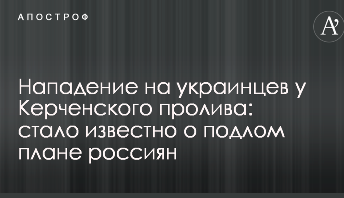 Напад на українців у Керченської протоці: стало відомо про підлий план росіян