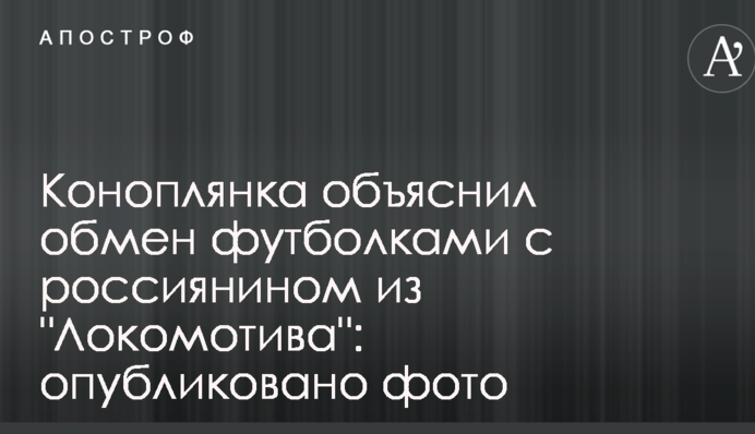 Коноплянка пояснив обмін футболками з росіянином з 