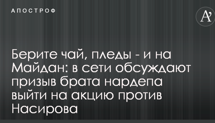 Беріть чай, пледи - і на Майдан: в мережі обговорюють заклик брата нардепа вийти на акцію проти Насірова