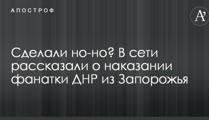 Сделали но-но? В сети рассказали о наказании фанатки ДНР из Запорожья