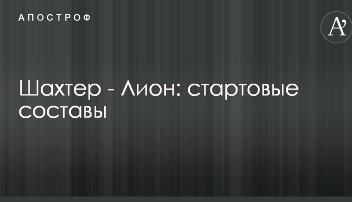 Шахтер - Лион: стартовые составы