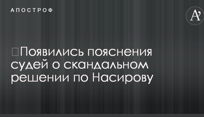 З'явилися пояснення суддів про скандальне рішення по Насірову