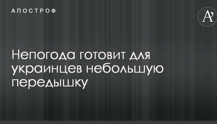 Непогода готовит для украинцев небольшую передышку