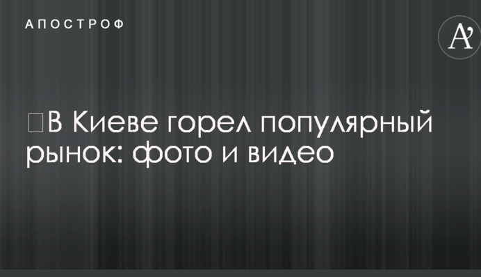 ​В Киеве горел популярный рынок: фото и видео