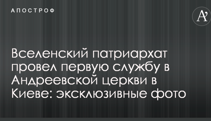 Вселенський патріархат провів першу службу в Андріївській церкві в Києві: ексклюзивні фото