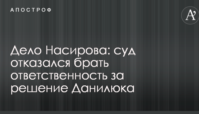Дело Насирова: суд отказался брать ответственность за  решение Данилюка