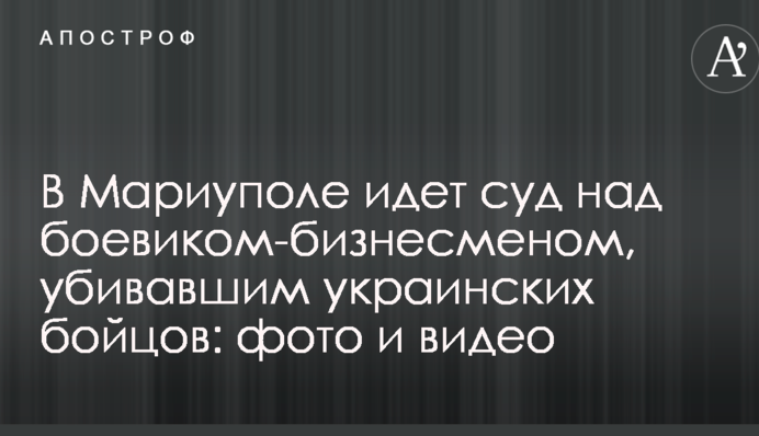 В Мариуполе идет суд над боевиком-бизнесменом, убивавшим украинских бойцов: фото и видео
