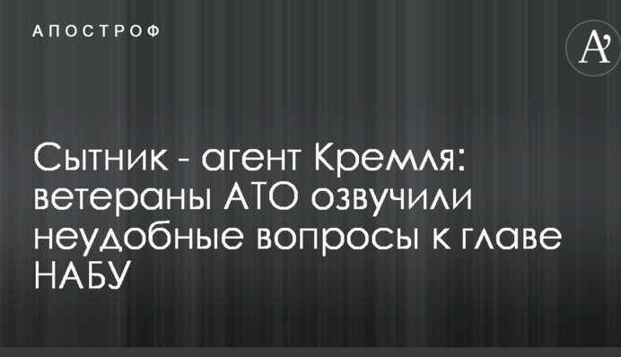 Сытник - агент Кремля: ветераны АТО озвучили неудобные вопросы к главе НАБУ