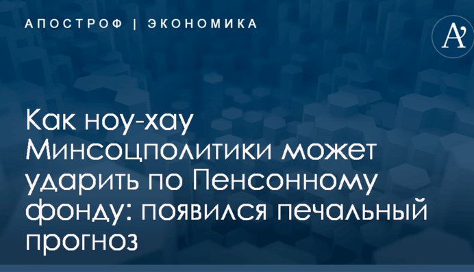 Как ноу-хау Минсоцполитики может ударить по Пенсонному фонду: появился печальный прогноз