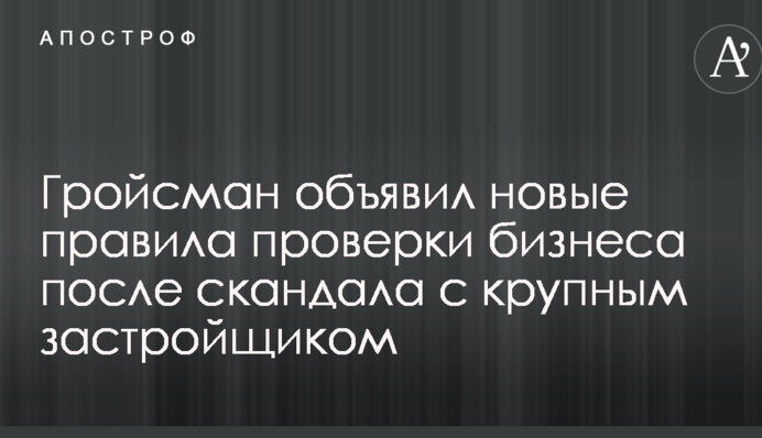 Гройсман объявил новые правила проверки бизнеса после скандала с крупным застройщиком