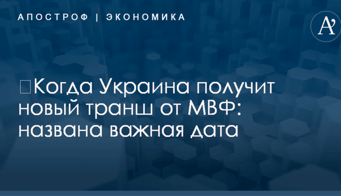 ​Когда Украина получит новый транш от МВФ: названа важная дата