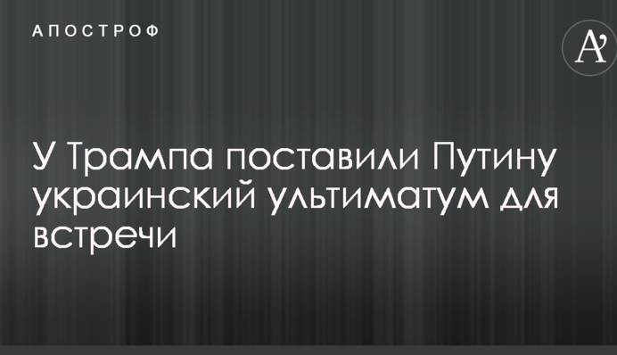 У Трампа поставили Путину украинский ультиматум для встречи
