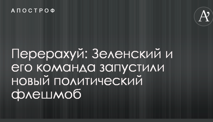 Перерахуй: Зеленский и его команда запустили новый политический флешмоб