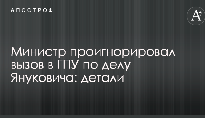 Міністр проігнорував виклик в ГПУ у справі Януковича: деталі