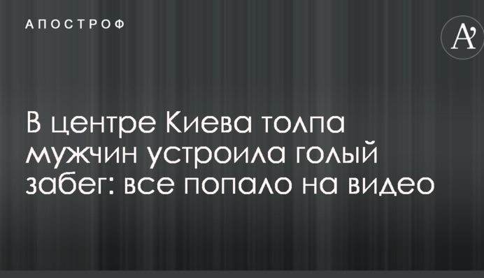 У центрі Києва натовп чоловіків влаштувала голий забіг: все потрапило на відео