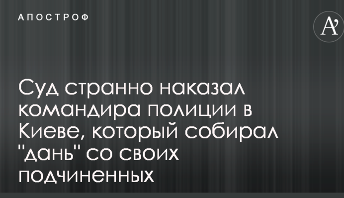 Суд принял странное решение по командиру полиции в Киеве, который собирал 