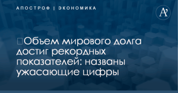 ​Объем мирового долга достиг рекордных показателей: названы ужасающие цифры