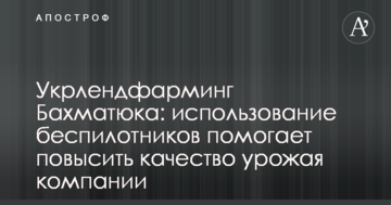 Укрлендфармінг Бахматюка: використання безпілотників допомагає підвищити якість врожаю компанії