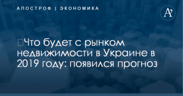​Что будет с рынком недвижимости в Украине в 2019 году: появился прогноз