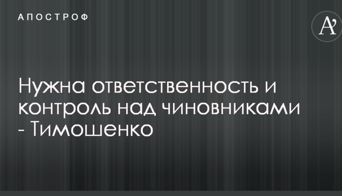 Нужна ответственность и контроль над чиновниками - Тимошенко