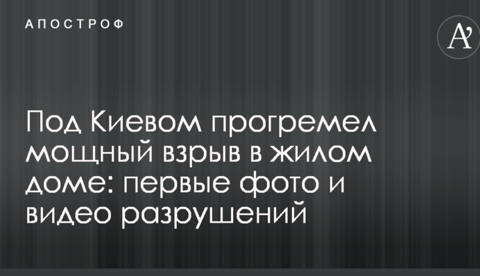 Під Києвом прогримів потужний вибух в житловому будинку: перші фото і відео руйнувань