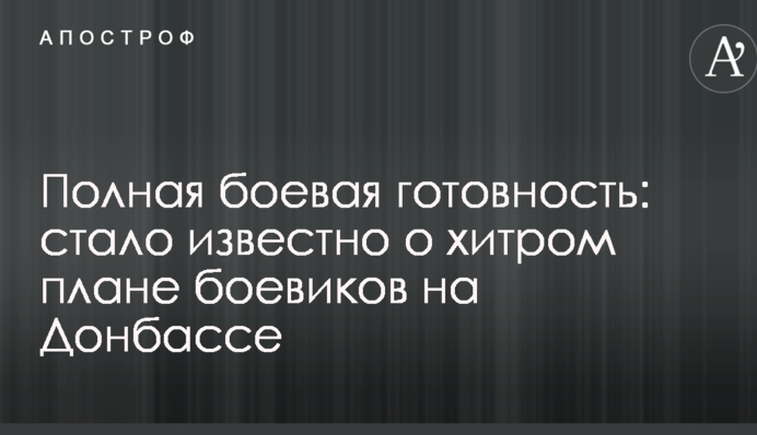 Повна бойова готовність: стало відомо про хитрий план бойовиків на Донбасі