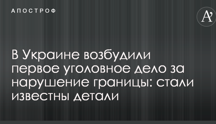 В Україні порушили першу кримінальну справу за порушення кордону: стали відомі деталі