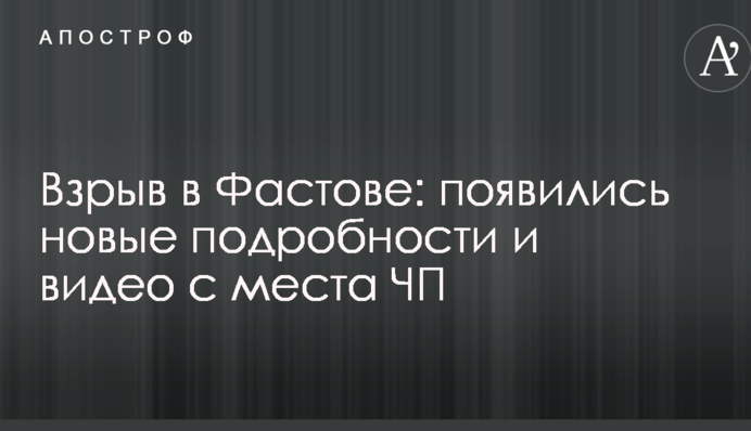 Взрыв в Фастове: появились новые подробности и видео с места ЧП