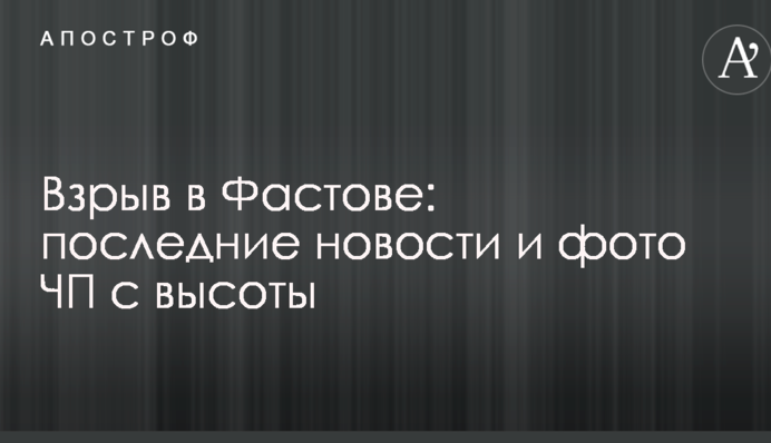 Взрыв в Фастове: последние новости и фото ЧП с высоты