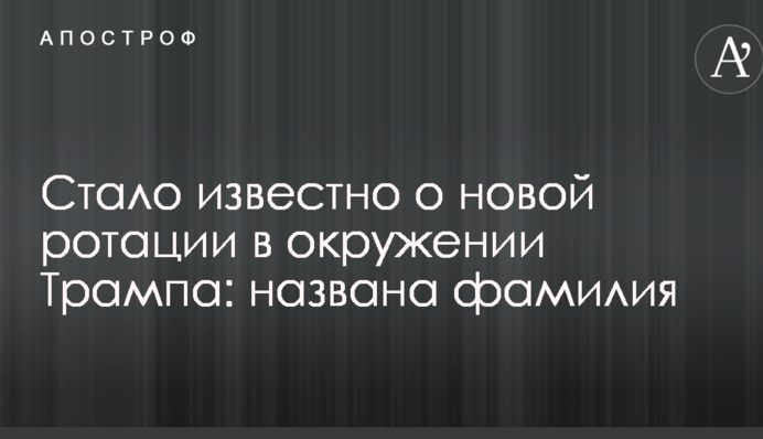 Стало известно о новой ротации в окружении Трампа: названа фамилия