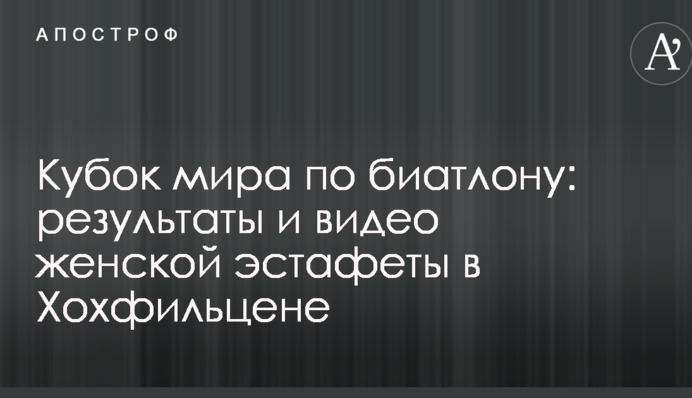 Кубок світу з біатлону: результати і відео жіночої естафети в Хохфільцені