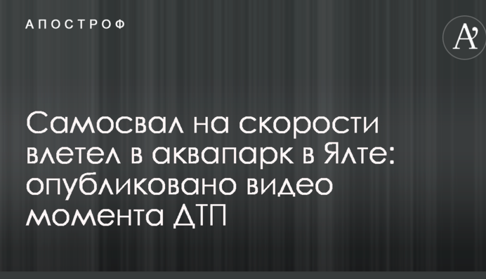 Самоскид на швидкості влетів в аквапарк в Ялті: опубліковано відео моменту ДТП