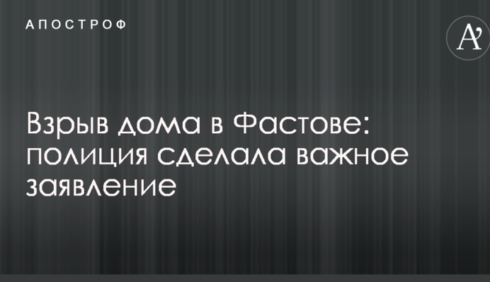 Вибух будинку в Фастові: поліція зробила важливу заяву
