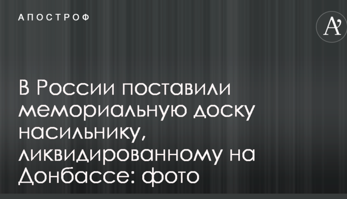 В России поставили мемориальную доску насильнику, ликвидированному на Донбассе: фото