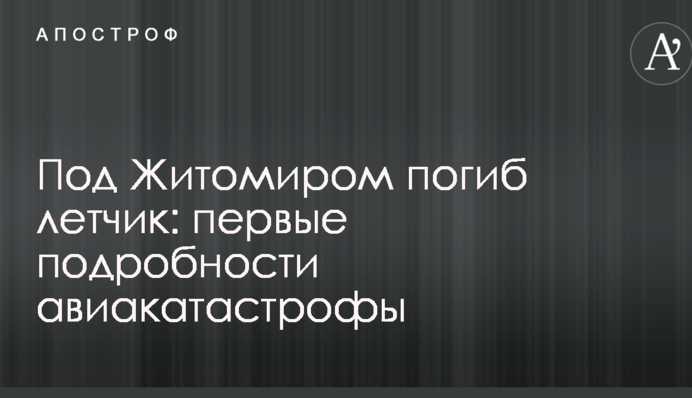 Під Житомиром загинув льотчик: перші подробиці авіакатастрофи